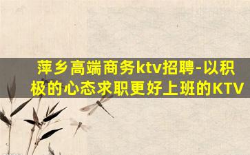 萍乡高端商务ktv招聘-以积极的心态求职更好上班的KTV